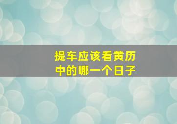 提车应该看黄历中的哪一个日子