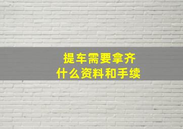 提车需要拿齐什么资料和手续