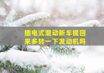 插电式混动新车提回来多转一下发动机吗