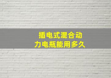 插电式混合动力电瓶能用多久