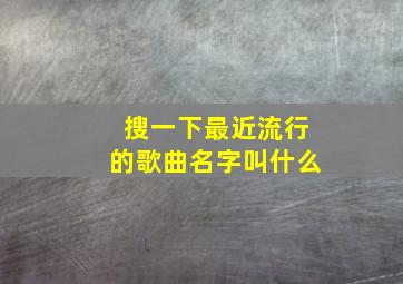 搜一下最近流行的歌曲名字叫什么