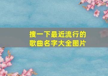 搜一下最近流行的歌曲名字大全图片