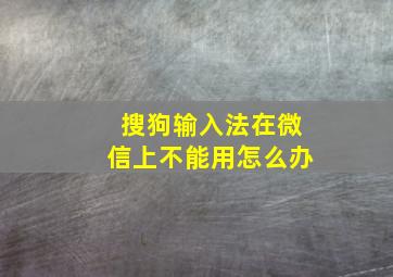 搜狗输入法在微信上不能用怎么办