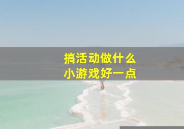 搞活动做什么小游戏好一点