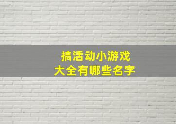 搞活动小游戏大全有哪些名字