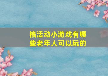 搞活动小游戏有哪些老年人可以玩的