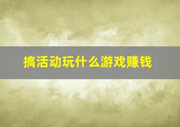 搞活动玩什么游戏赚钱