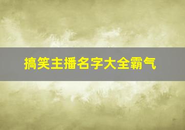 搞笑主播名字大全霸气