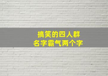 搞笑的四人群名字霸气两个字