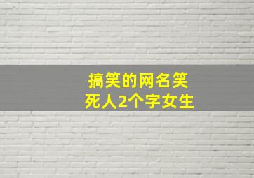 搞笑的网名笑死人2个字女生