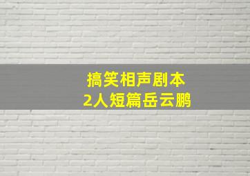 搞笑相声剧本2人短篇岳云鹏