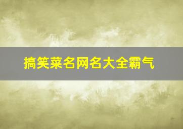 搞笑菜名网名大全霸气