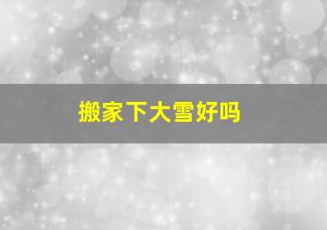 搬家下大雪好吗