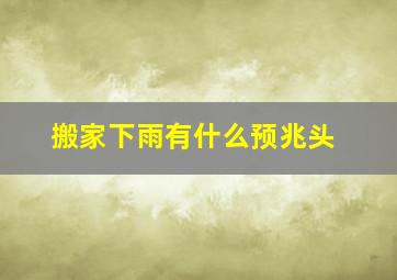 搬家下雨有什么预兆头