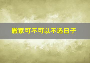 搬家可不可以不选日子