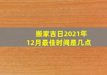 搬家吉日2021年12月最佳时间是几点