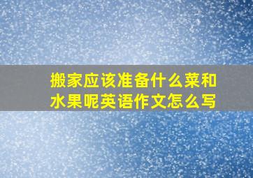 搬家应该准备什么菜和水果呢英语作文怎么写