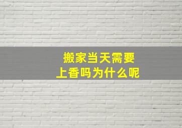 搬家当天需要上香吗为什么呢