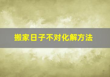 搬家日子不对化解方法