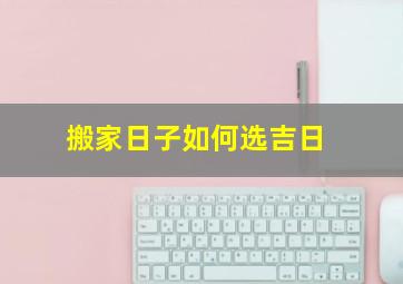 搬家日子如何选吉日