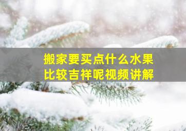 搬家要买点什么水果比较吉祥呢视频讲解