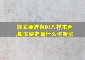 搬家要准备哪八样东西,搬家要准备什么进新房