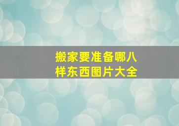 搬家要准备哪八样东西图片大全