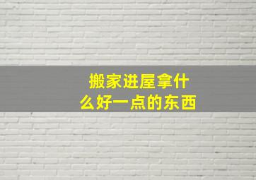 搬家进屋拿什么好一点的东西