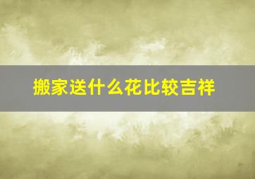 搬家送什么花比较吉祥