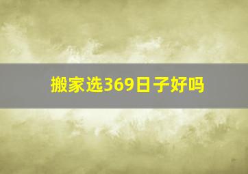 搬家选369日子好吗