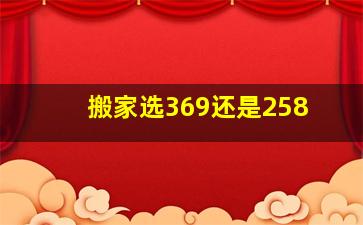 搬家选369还是258