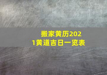 搬家黄历2021黄道吉日一览表