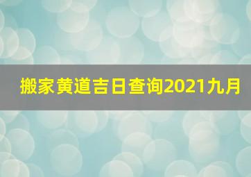 搬家黄道吉日查询2021九月