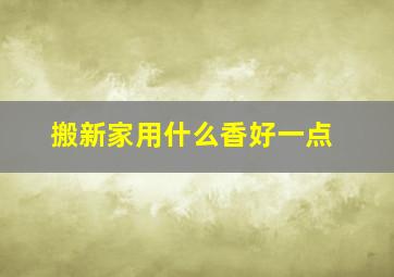 搬新家用什么香好一点