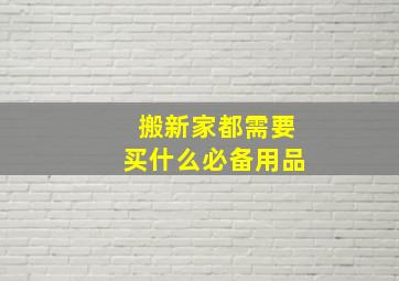 搬新家都需要买什么必备用品