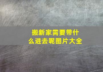 搬新家需要带什么进去呢图片大全