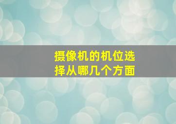 摄像机的机位选择从哪几个方面