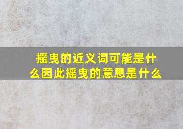 摇曳的近义词可能是什么因此摇曳的意思是什么