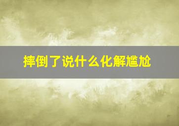 摔倒了说什么化解尴尬