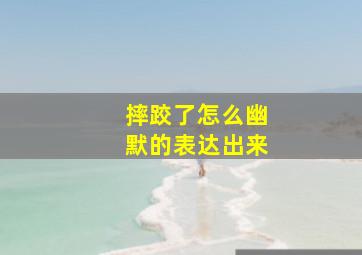 摔跤了怎么幽默的表达出来