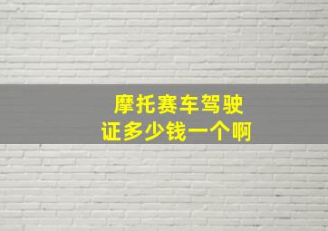 摩托赛车驾驶证多少钱一个啊