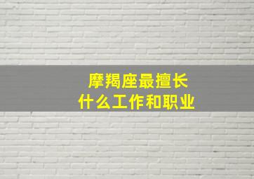 摩羯座最擅长什么工作和职业