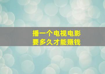 播一个电视电影要多久才能赚钱