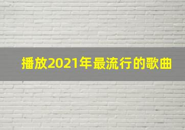 播放2021年最流行的歌曲