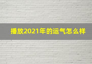 播放2021年的运气怎么样