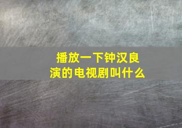 播放一下钟汉良演的电视剧叫什么