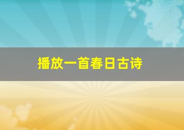 播放一首春日古诗