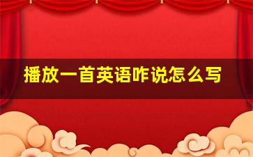 播放一首英语咋说怎么写