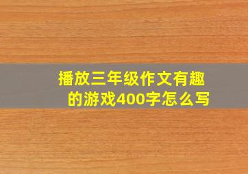 播放三年级作文有趣的游戏400字怎么写