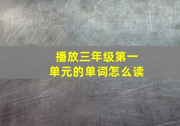 播放三年级第一单元的单词怎么读